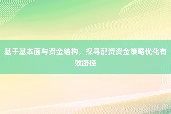 基于基本面与资金结构，探寻配资资金策略优化有效路径