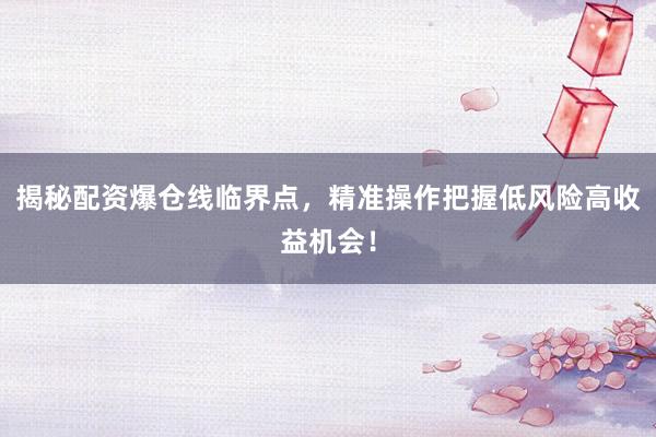 揭秘配资爆仓线临界点，精准操作把握低风险高收益机会！