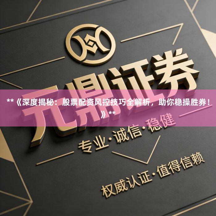 **《深度揭秘：股票配资风控技巧全解析，助你稳操胜券！》**