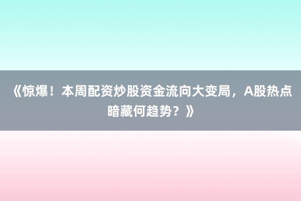 《惊爆！本周配资炒股资金流向大变局，A股热点暗藏何趋势？》