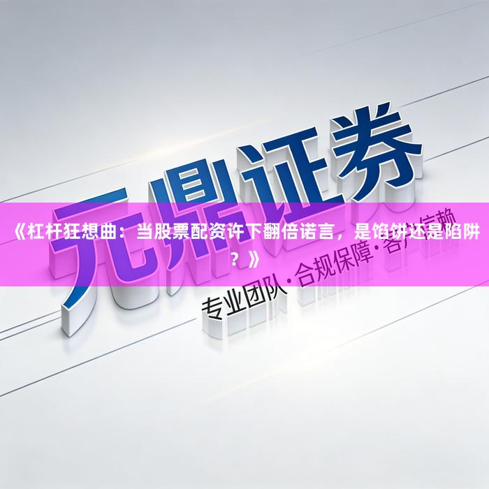 《杠杆狂想曲：当股票配资许下翻倍诺言，是馅饼还是陷阱？》