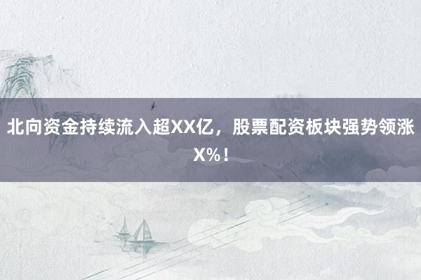 北向资金持续流入超XX亿，股票配资板块强势领涨X%！