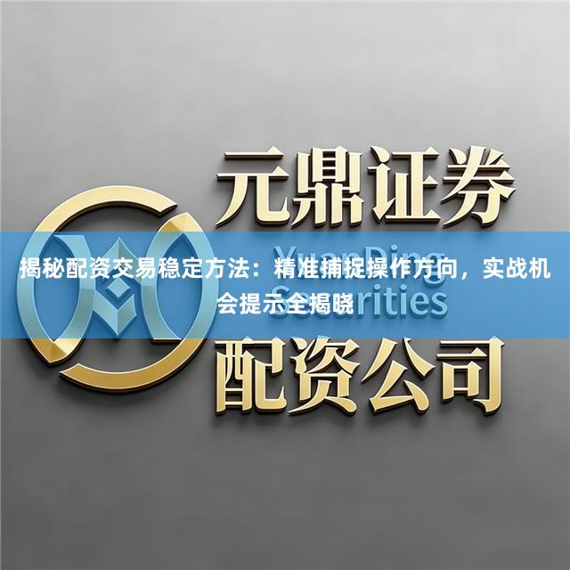 揭秘配资交易稳定方法:精准捕捉操作方向,实战机会提示全揭晓