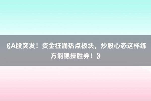 《A股突发！资金狂涌热点板块，炒股心态这样练方能稳操胜券！》