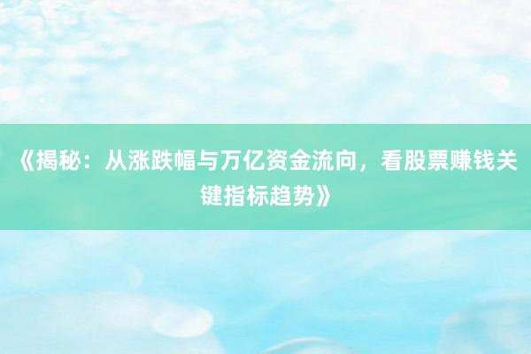 《揭秘：从涨跌幅与万亿资金流向，看股票赚钱关键指标趋势》