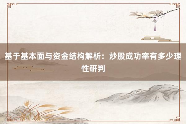 基于基本面与资金结构解析：炒股成功率有多少理性研判