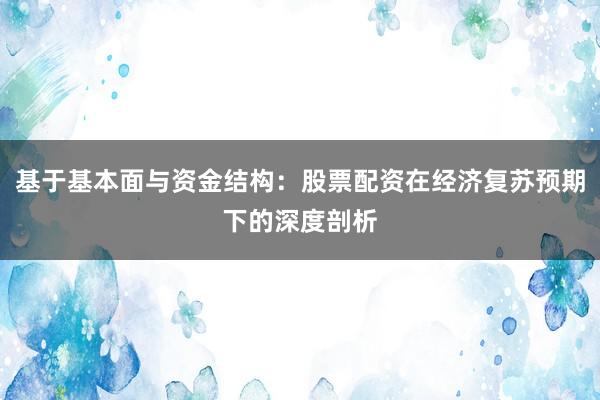 基于基本面与资金结构：股票配资在经济复苏预期下的深度剖析