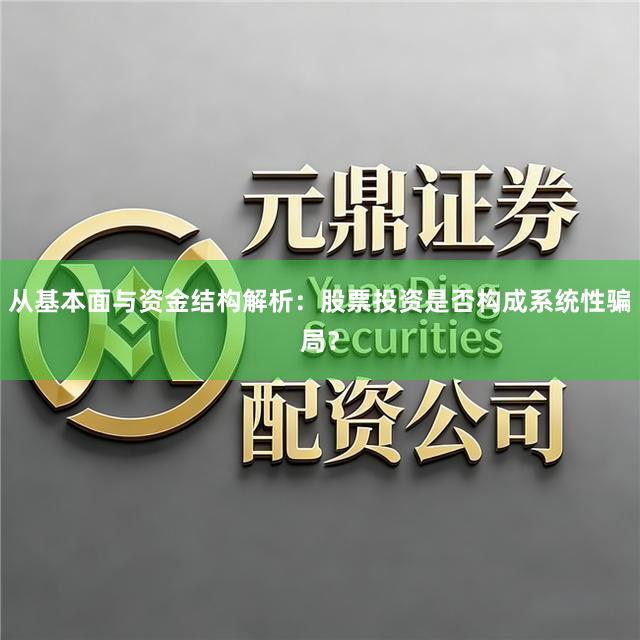 从基本面与资金结构解析:股票投资是否构成系统性骗局?