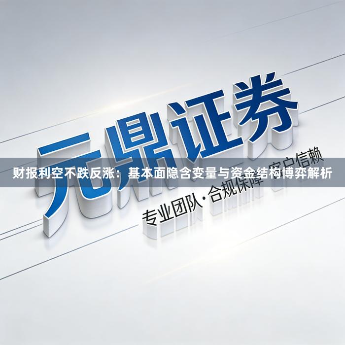 财报利空不跌反涨:基本面隐含变量与资金结构博弈解析