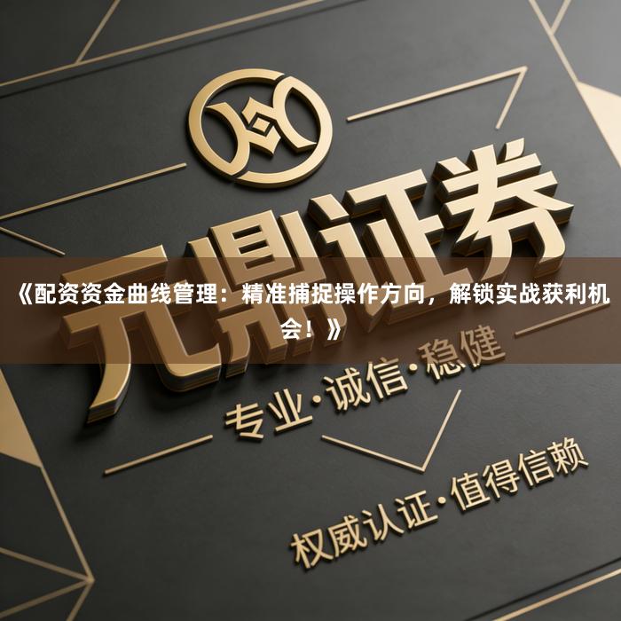 《配资资金曲线管理:精准捕捉操作方向,解锁实战获利机会!》