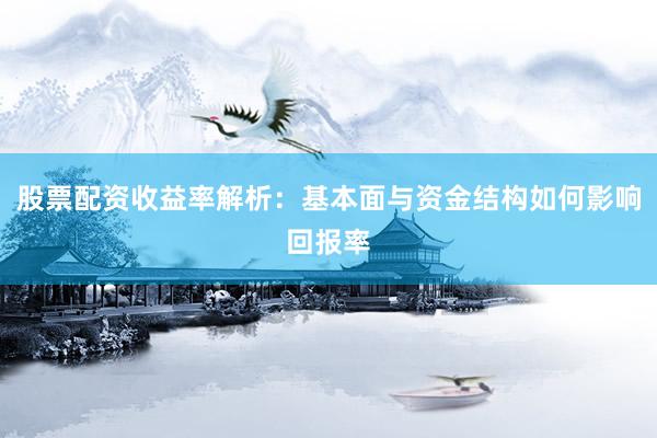 股票配资收益率解析:基本面与资金结构如何影响回报率