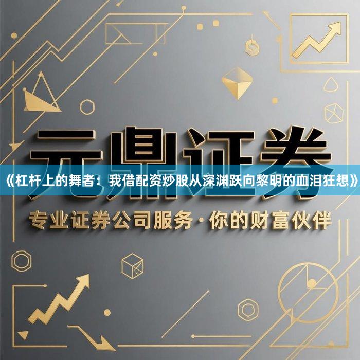 《杠杆上的舞者：我借配资炒股从深渊跃向黎明的血泪狂想》