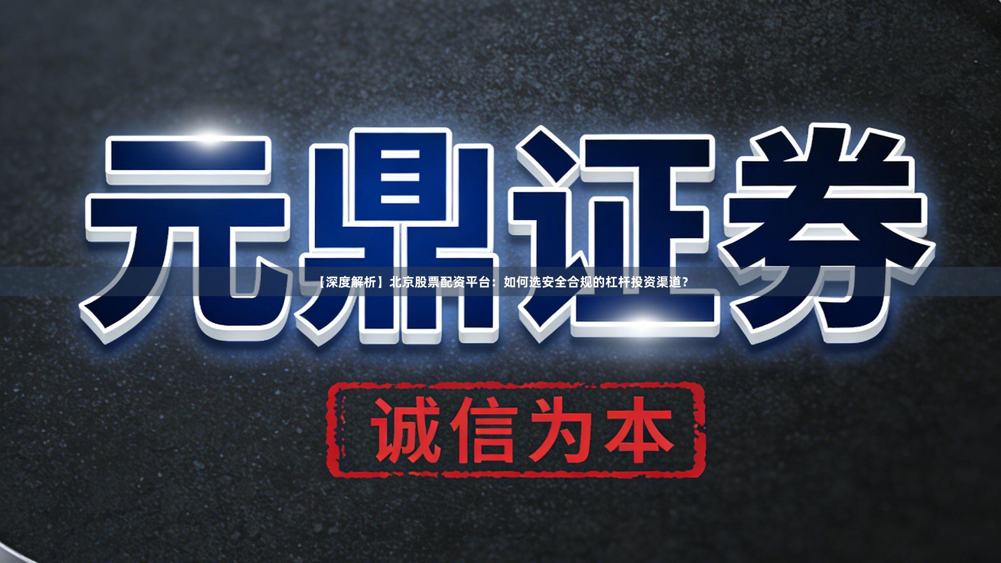 【深度解析】北京股票配资平台：如何选安全合规的杠杆投资渠道？