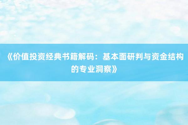 《价值投资经典书籍解码：基本面研判与资金结构的专业洞察》