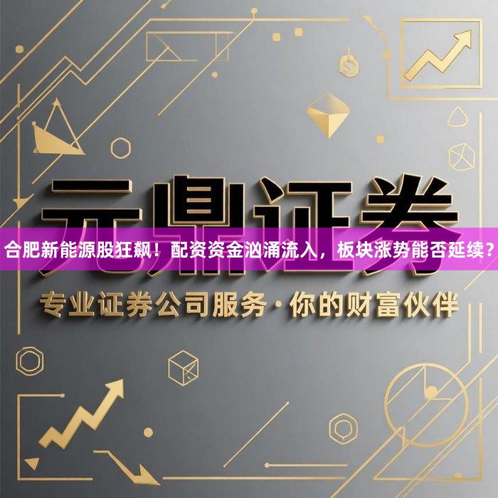 合肥新能源股狂飙！配资资金汹涌流入，板块涨势能否延续？