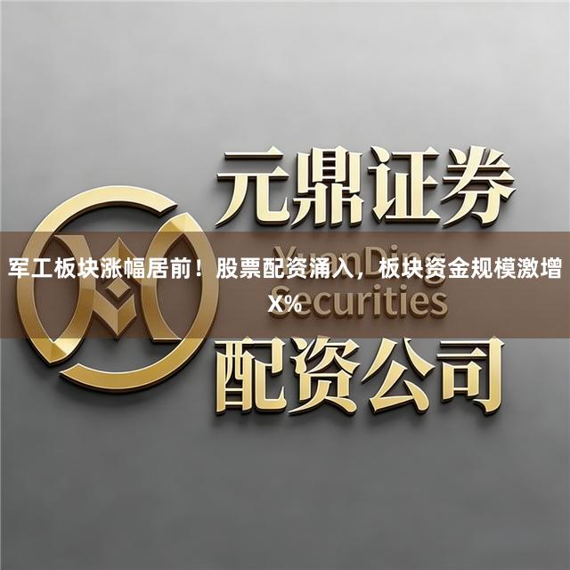 军工板块涨幅居前！股票配资涌入，板块资金规模激增X%