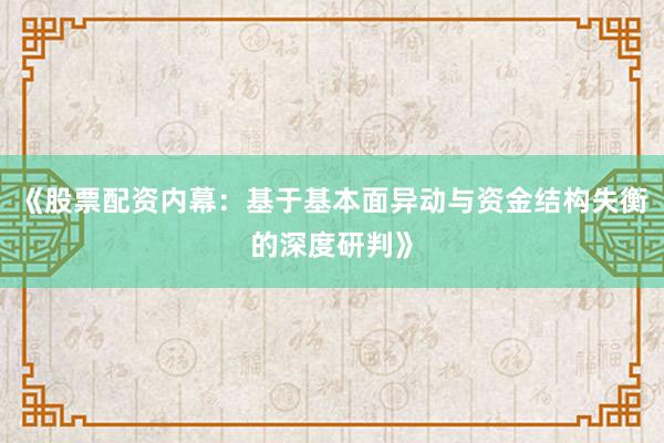 《股票配资内幕:基于基本面异动与资金结构失衡的深度研判》