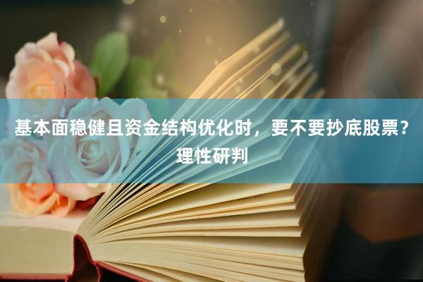 基本面稳健且资金结构优化时，要不要抄底股票？理性研判