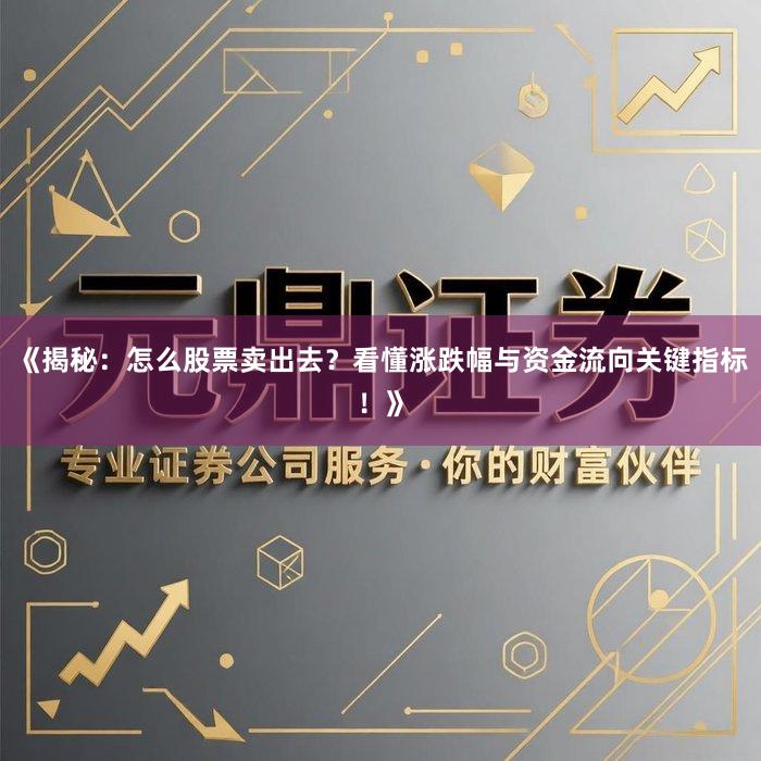 《揭秘：怎么股票卖出去？看懂涨跌幅与资金流向关键指标！》