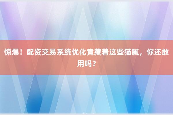 惊爆！配资交易系统优化竟藏着这些猫腻，你还敢用吗？