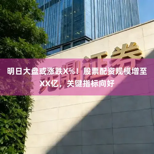 明日大盘或涨跌X%！股票配资规模增至XX亿，关键指标向好