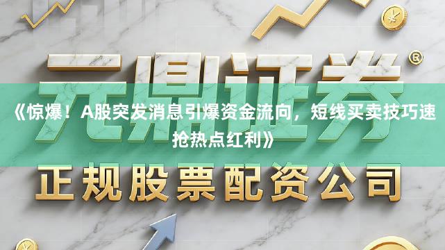 《惊爆！A股突发消息引爆资金流向，短线买卖技巧速抢热点红利》