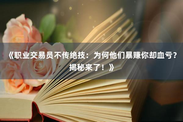 《职业交易员不传绝技：为何他们暴赚你却血亏？揭秘来了！》