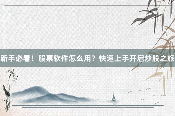 新手必看！股票软件怎么用？快速上手开启炒股之旅
