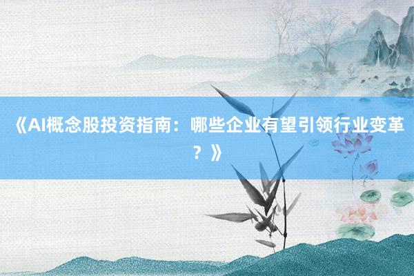 《AI概念股投资指南：哪些企业有望引领行业变革？》