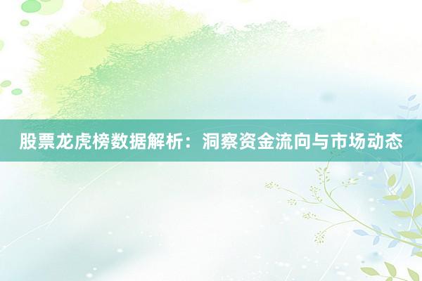 股票龙虎榜数据解析：洞察资金流向与市场动态