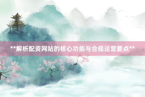 **解析配资网站的核心功能与合规运营要点**