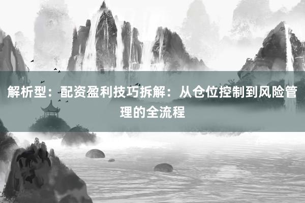 解析型：配资盈利技巧拆解：从仓位控制到风险管理的全流程