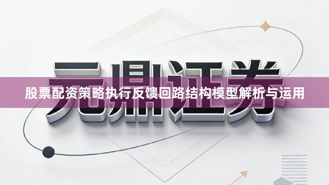 股票配资策略执行反馈回路结构模型解析与运用
