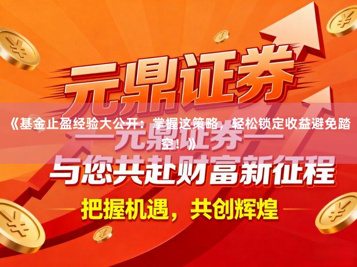 《基金止盈经验大公开:掌握这策略,轻松锁定收益避免踏空!》