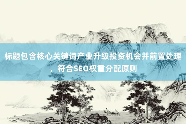标题包含核心关键词产业升级投资机会并前置处理，符合SEO权重分配原则