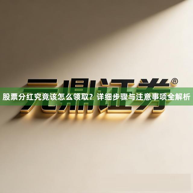 股票分红究竟该怎么领取？详细步骤与注意事项全解析