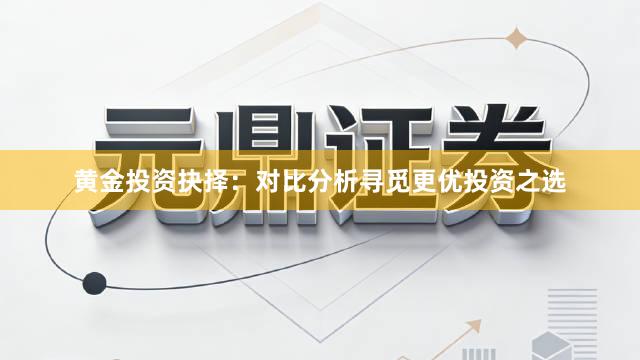 黄金投资抉择：对比分析寻觅更优投资之选