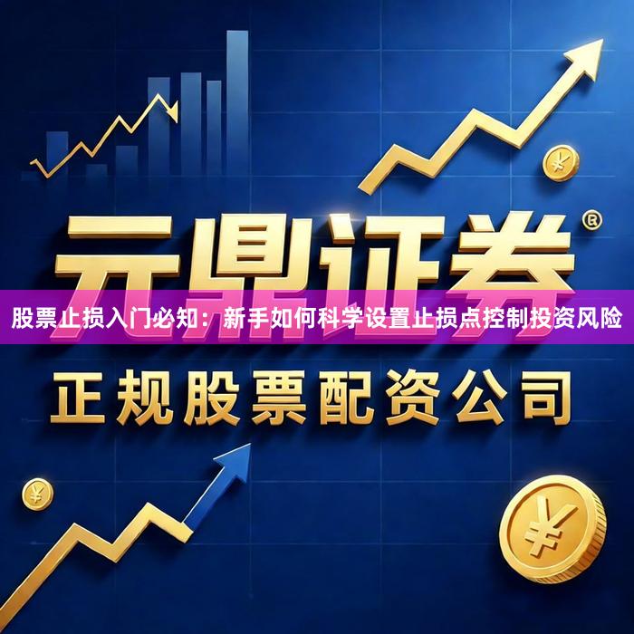 股票止损入门必知：新手如何科学设置止损点控制投资风险