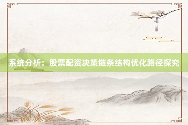 系统分析：股票配资决策链条结构优化路径探究