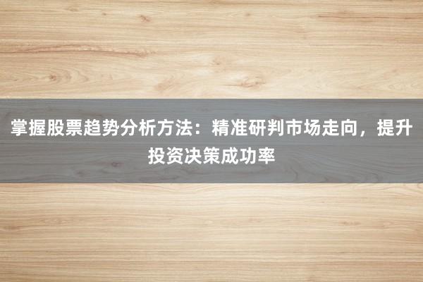 掌握股票趋势分析方法：精准研判市场走向，提升投资决策成功率