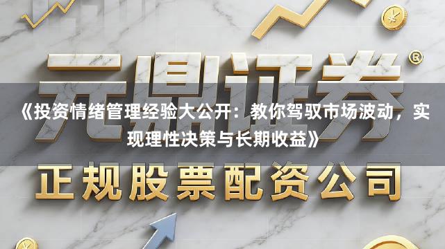 《投资情绪管理经验大公开：教你驾驭市场波动，实现理性决策与长期收益》