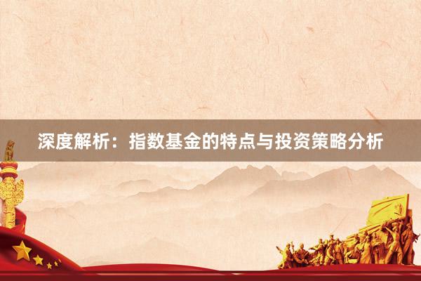 深度解析:指数基金的特点与投资策略分析