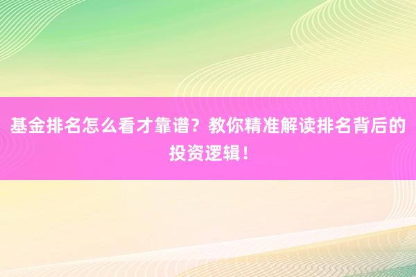 基金排名怎么看才靠谱？教你精准解读排名背后的投资逻辑！
