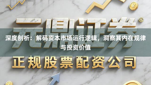 深度剖析：解码资本市场运行逻辑，洞察其内在规律与投资价值