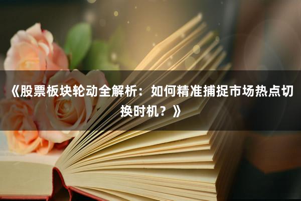 《股票板块轮动全解析:如何精准捕捉市场热点切换时机?》