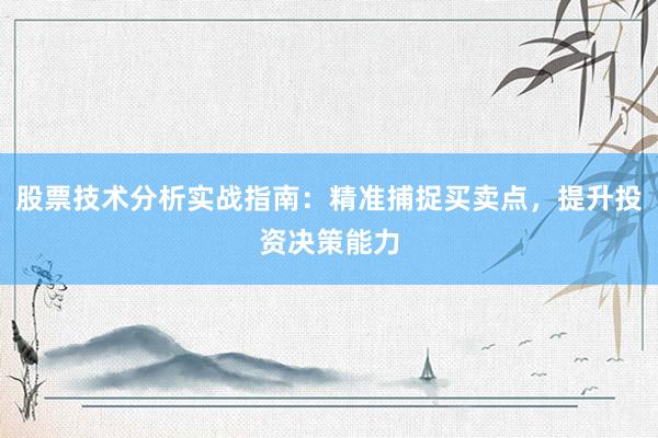 股票技术分析实战指南：精准捕捉买卖点，提升投资决策能力