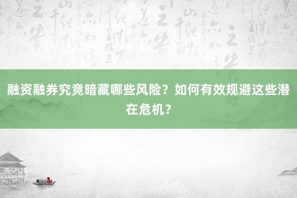 融资融券究竟暗藏哪些风险？如何有效规避这些潜在危机？