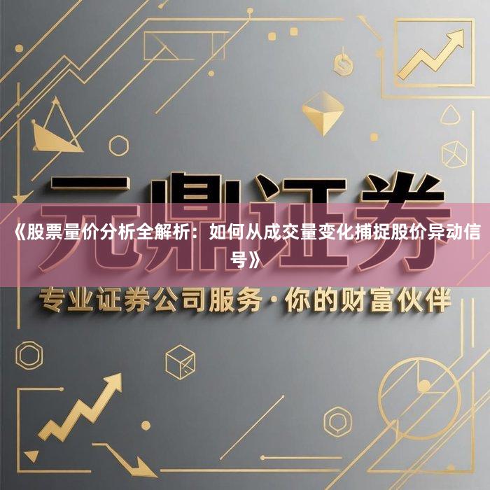 《股票量价分析全解析：如何从成交量变化捕捉股价异动信号》