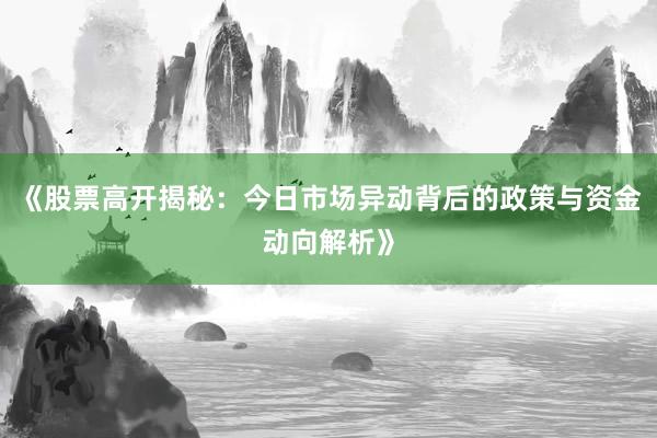《股票高开揭秘：今日市场异动背后的政策与资金动向解析》