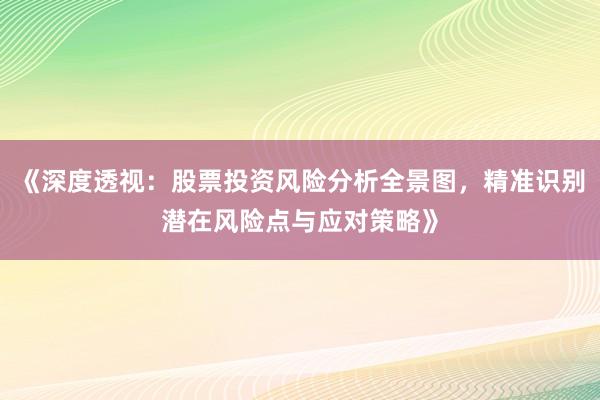 《深度透视：股票投资风险分析全景图，精准识别潜在风险点与应对策略》